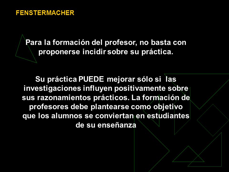 FENSTERMACHER Para la formación del profesor, no basta con proponerse incidir sobre su práctica.