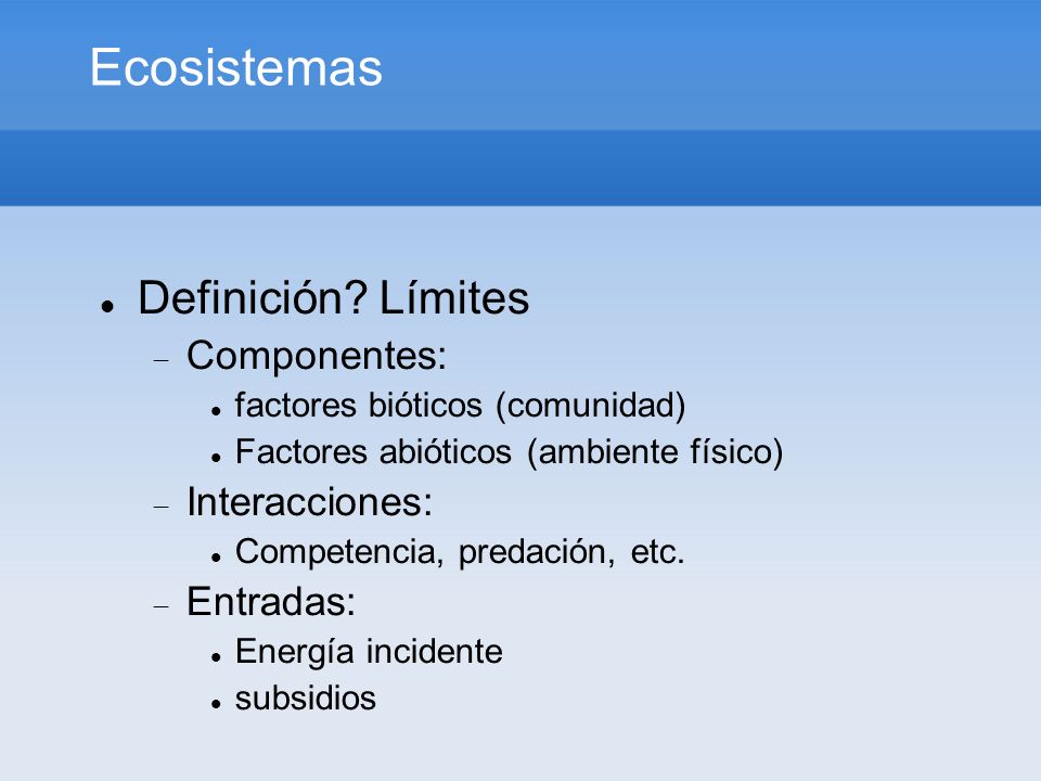 Ecosistemas Definición Límites Componentes: Interacciones: Entradas: