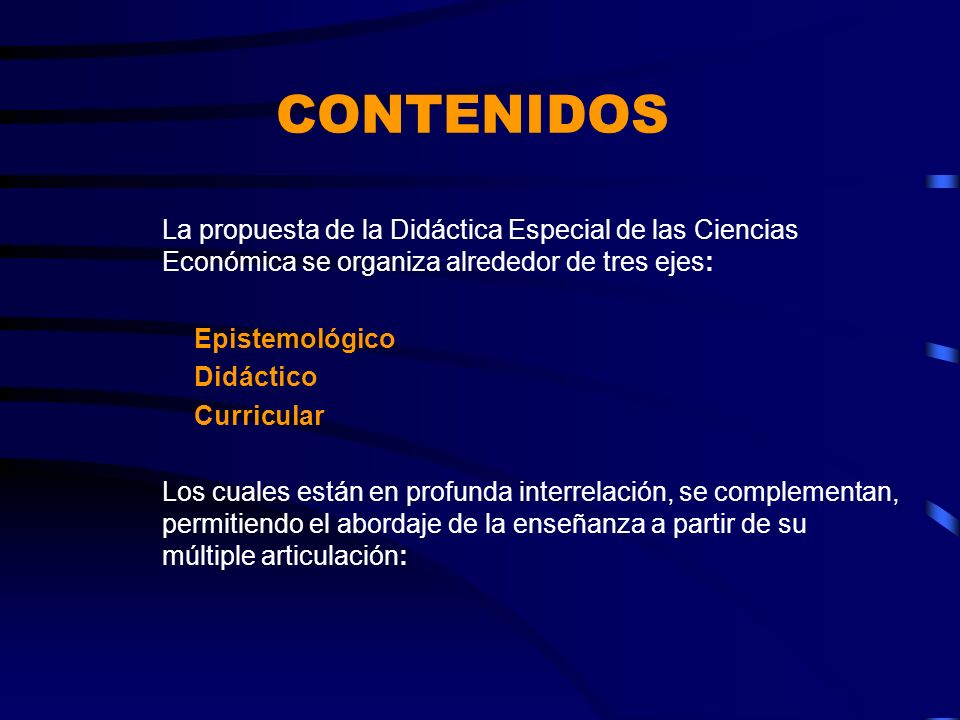 CONTENIDOS La propuesta de la Didáctica Especial de las Ciencias Económica se organiza alrededor de tres ejes: