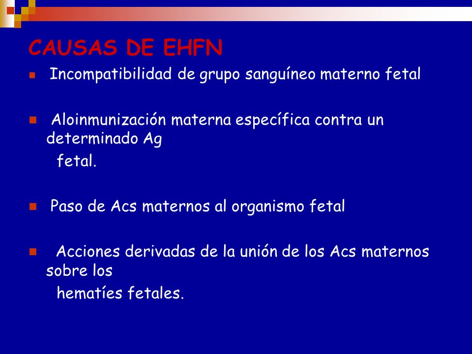 CAUSAS DE EHFN Incompatibilidad de grupo sanguíneo materno fetal. Aloinmunización materna específica contra un determinado Ag.