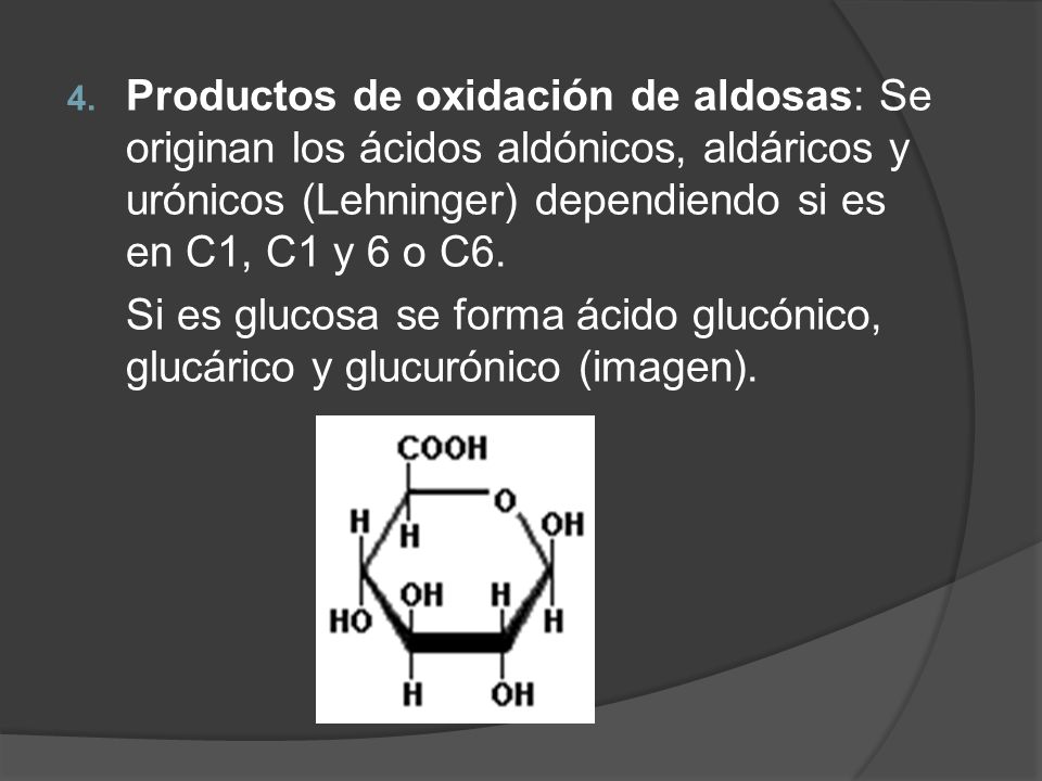 Productos de oxidación de aldosas: Se originan los ácidos aldónicos, aldáricos y urónicos (Lehninger) dependiendo si es en C1, C1 y 6 o C6.