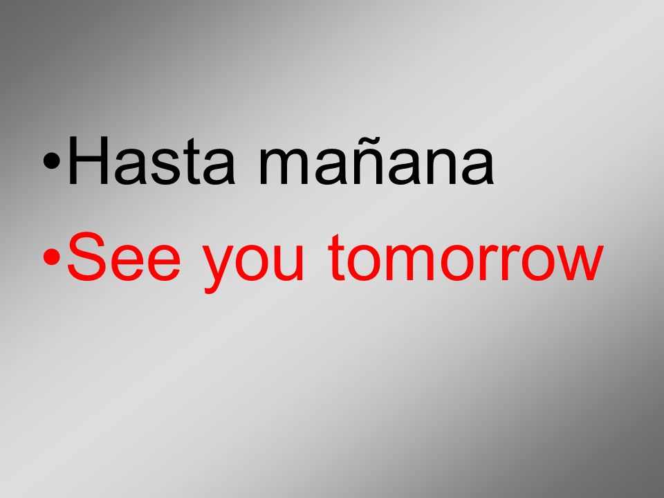 Hasta mañana See you tomorrow