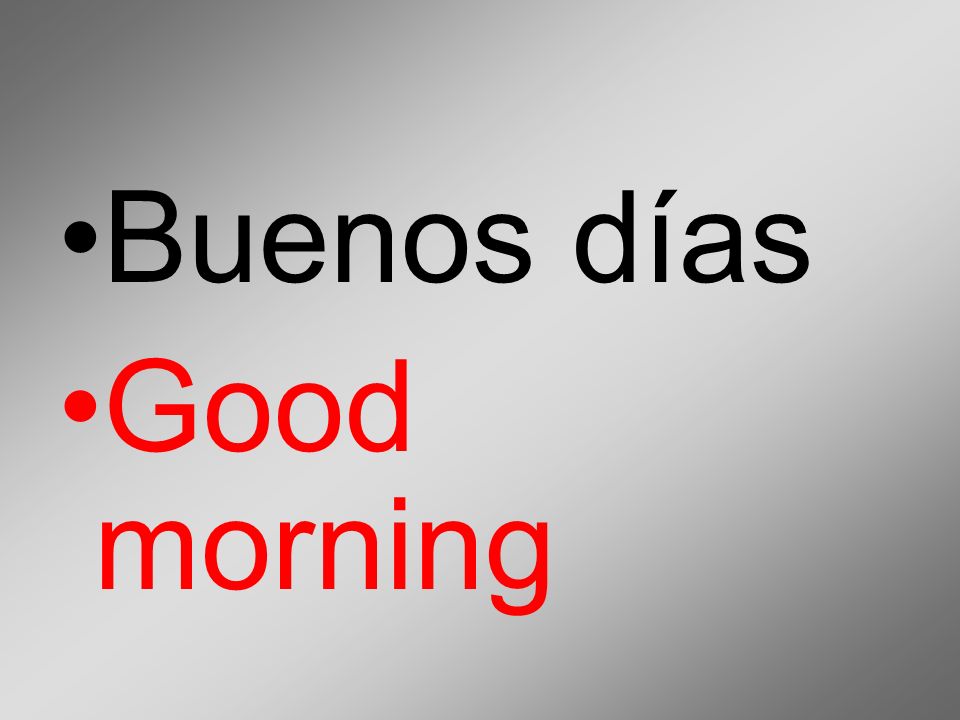 Buenos días Good morning