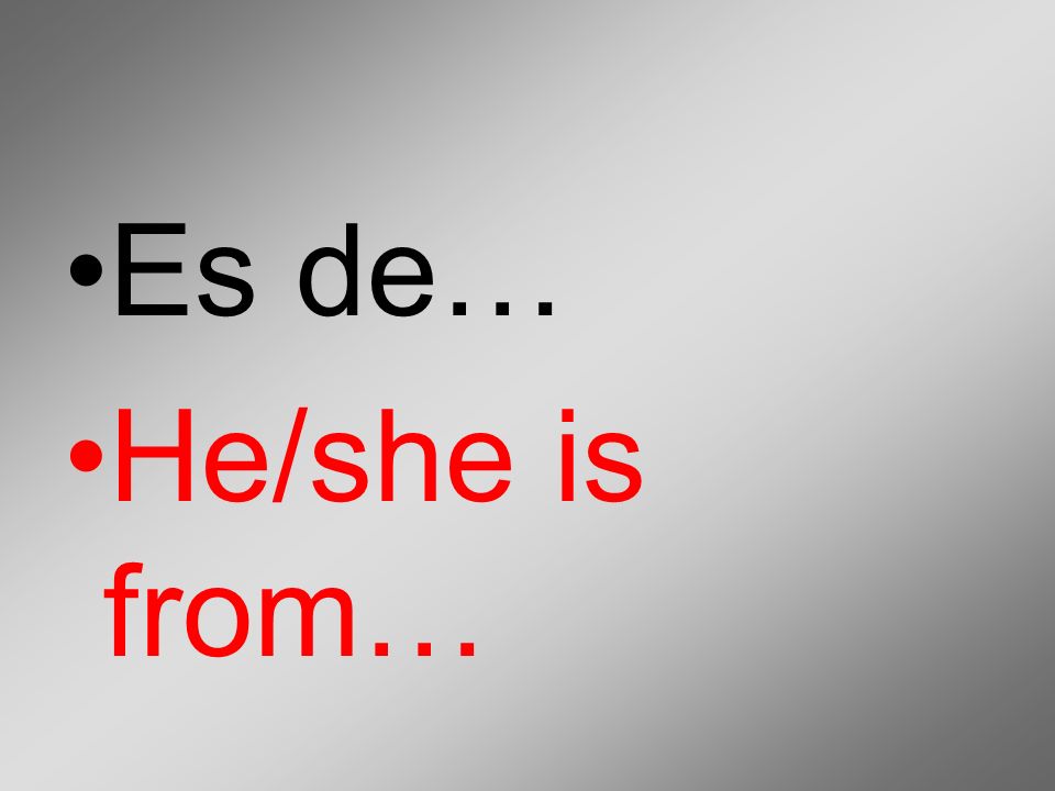 Es de… He/she is from…