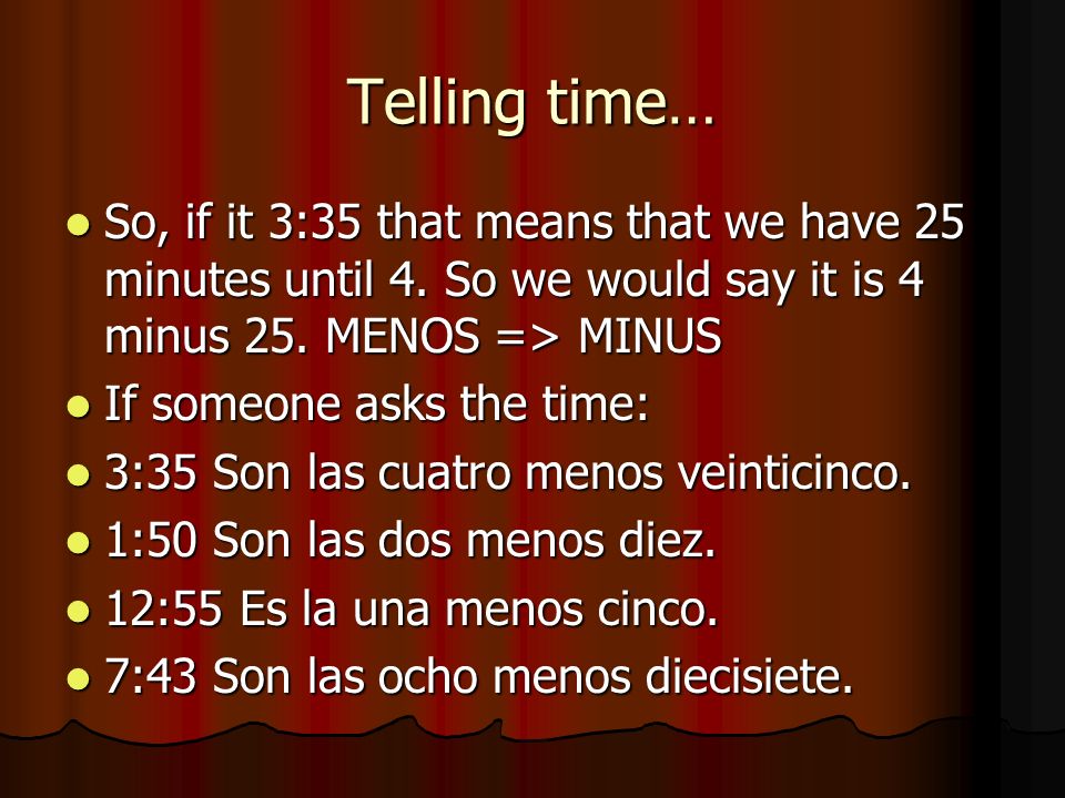 Telling time… So, if it 3:35 that means that we have 25 minutes until 4. So we would say it is 4 minus 25. MENOS => MINUS.