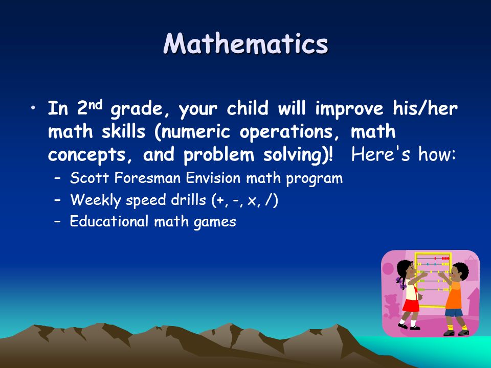 Mathematics In 2nd grade, your child will improve his/her math skills (numeric operations, math concepts, and problem solving)! Here s how: