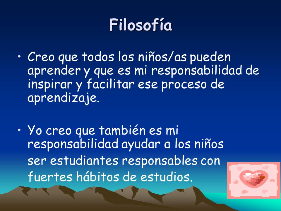 Filosofía Creo que todos los niños/as pueden aprender y que es mi responsabilidad de inspirar y facilitar ese proceso de aprendizaje.
