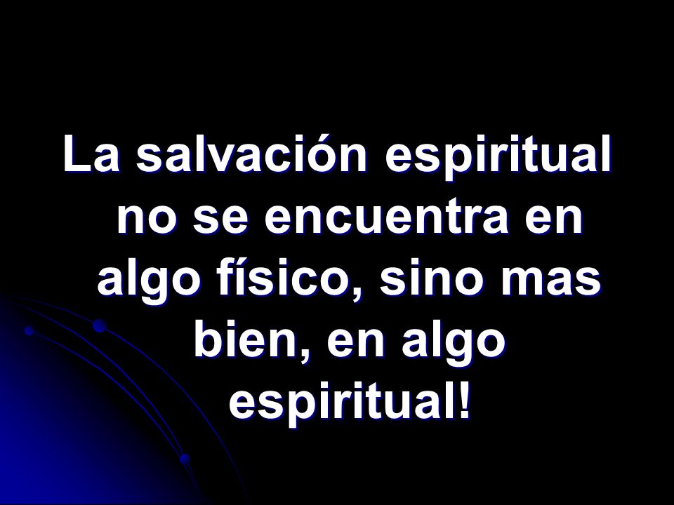 La salvación espiritual no se encuentra en algo físico, sino mas bien, en algo espiritual!