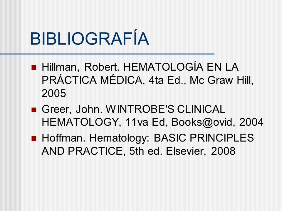 BIBLIOGRAFÍA Hillman, Robert. HEMATOLOGÍA EN LA PRÁCTICA MÉDICA, 4ta Ed., Mc Graw Hill,