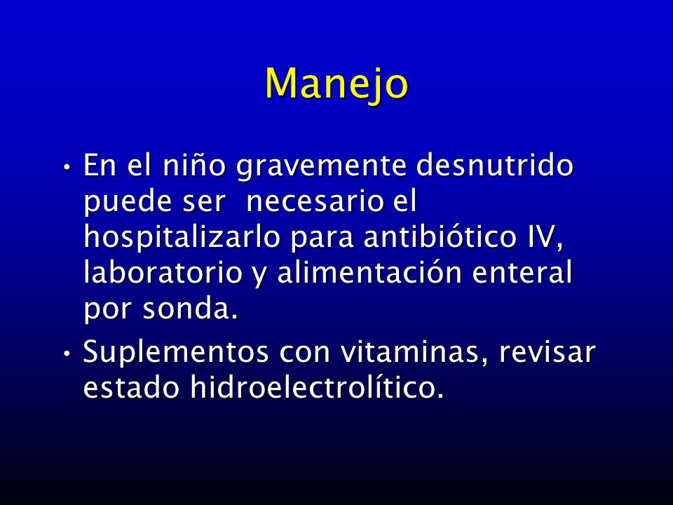 Manejo En el niño gravemente desnutrido puede ser necesario el hospitalizarlo para antibiótico IV, laboratorio y alimentación enteral por sonda.