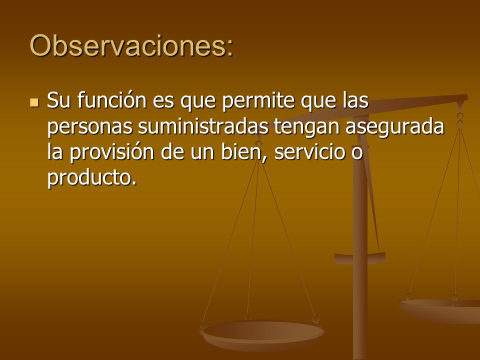 Observaciones: Su función es que permite que las personas suministradas tengan asegurada la provisión de un bien, servicio o producto.