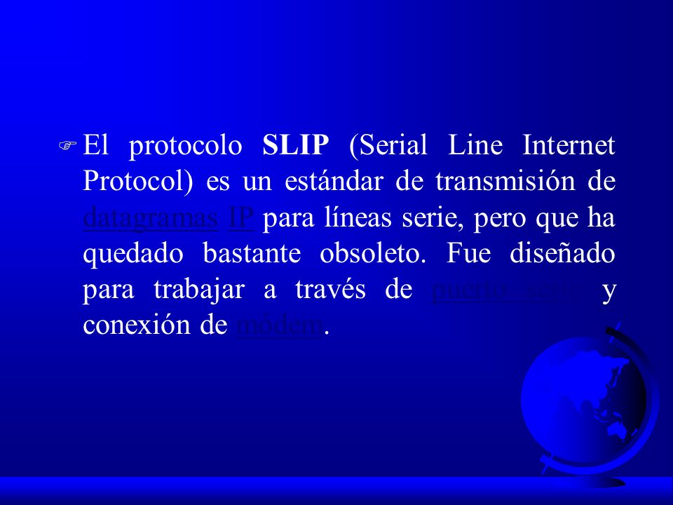 El protocolo SLIP (Serial Line Internet Protocol) es un estándar de transmisión de datagramas IP para líneas serie, pero que ha quedado bastante obsoleto.