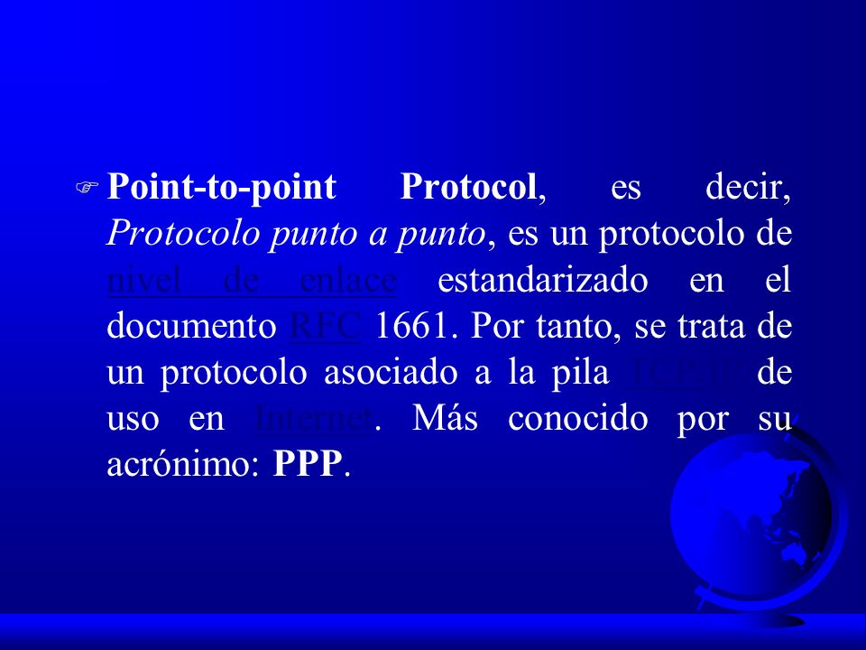 Point-to-point Protocol, es decir, Protocolo punto a punto, es un protocolo de nivel de enlace estandarizado en el documento RFC 1661.