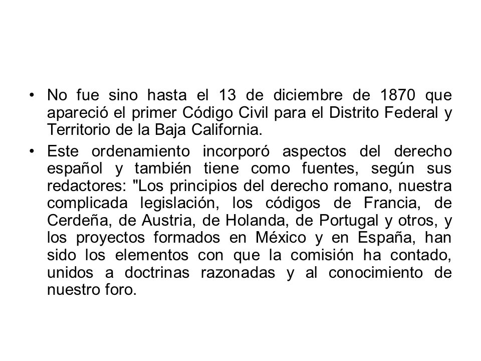 No fue sino hasta el 13 de diciembre de 1870 que apareció el primer Código Civil para el Distrito Federal y Territorio de la Baja California.