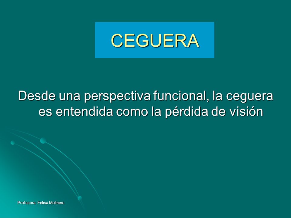 CEGUERA Desde una perspectiva funcional, la ceguera es entendida como la pérdida de visión.