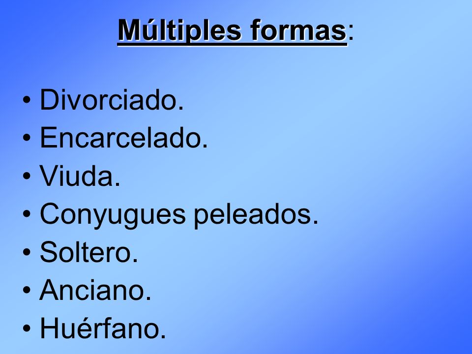 Múltiples formas: Divorciado. Encarcelado. Viuda. Conyugues peleados. Soltero. Anciano. Huérfano.
