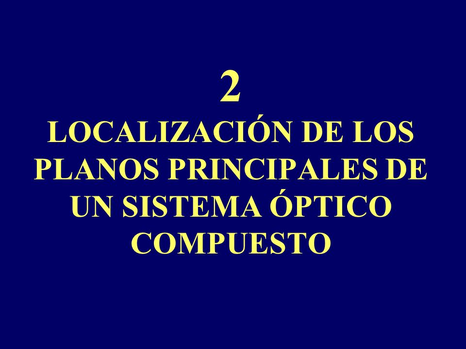 2 LOCALIZACIÓN DE LOS PLANOS PRINCIPALES DE UN SISTEMA ÓPTICO COMPUESTO