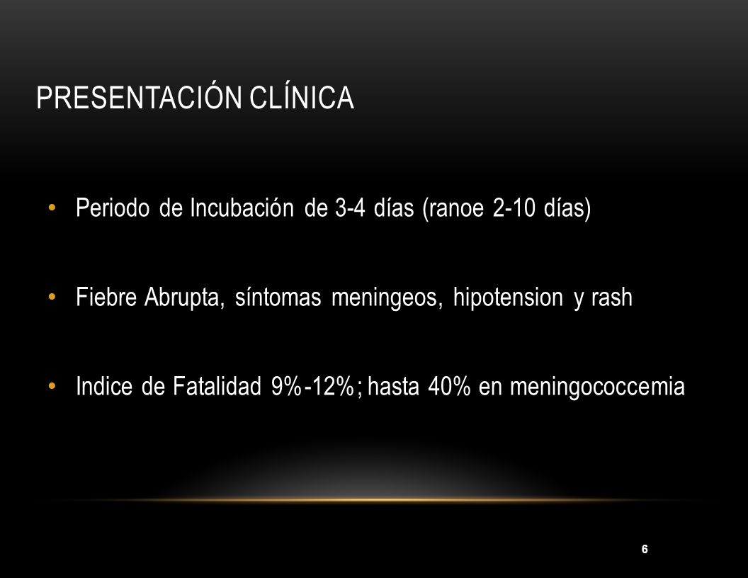 Presentación clínica Periodo de Incubación de 3-4 días (ranoe 2-10 días) Fiebre Abrupta, síntomas meningeos, hipotension y rash.