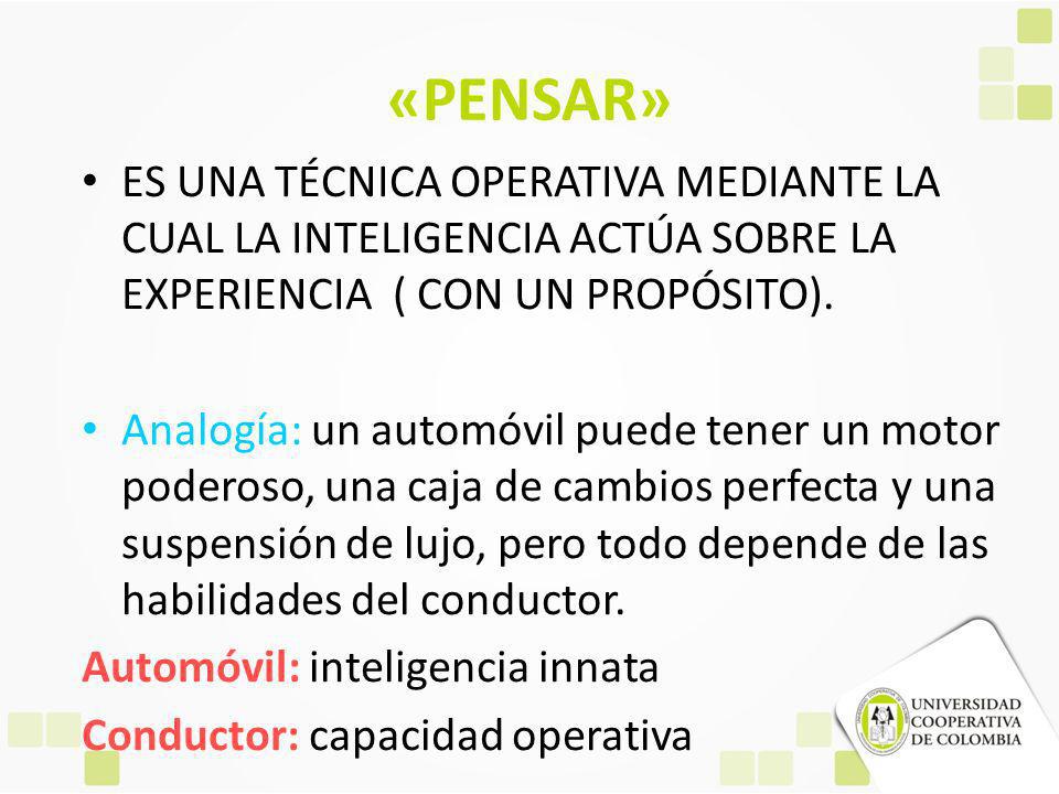 «PENSAR» ES UNA TÉCNICA OPERATIVA MEDIANTE LA CUAL LA INTELIGENCIA ACTÚA SOBRE LA EXPERIENCIA ( CON UN PROPÓSITO).