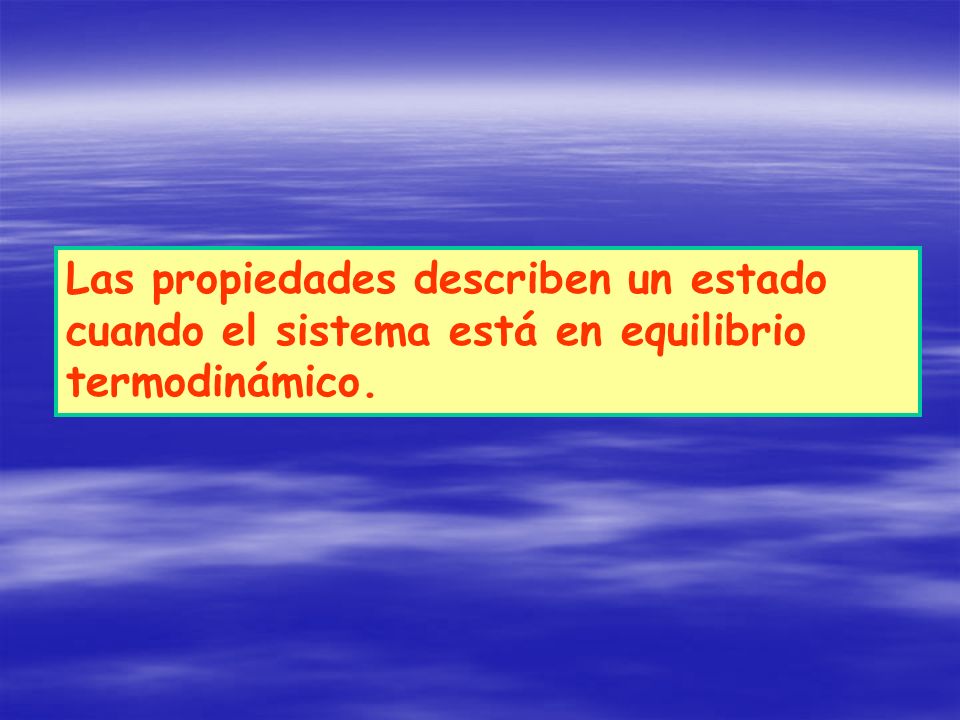 Las propiedades describen un estado cuando el sistema está en equilibrio termodinámico.