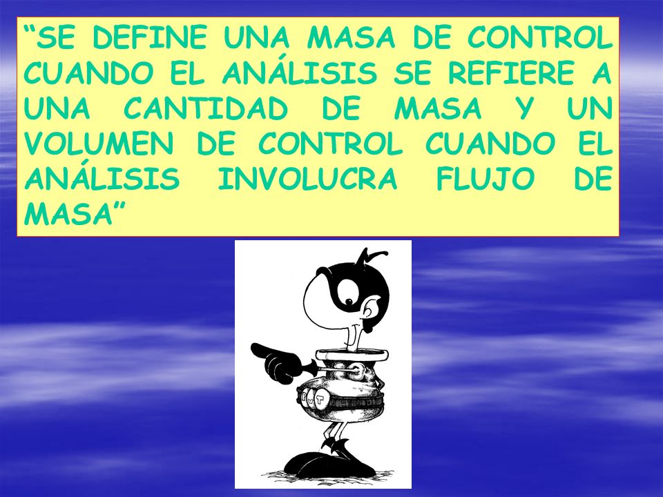 SE DEFINE UNA MASA DE CONTROL CUANDO EL ANÁLISIS SE REFIERE A UNA CANTIDAD DE MASA Y UN VOLUMEN DE CONTROL CUANDO EL ANÁLISIS INVOLUCRA FLUJO DE MASA