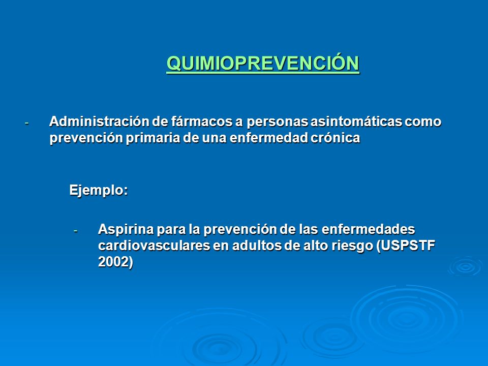 QUIMIOPREVENCIÓN Administración de fármacos a personas asintomáticas como prevención primaria de una enfermedad crónica.