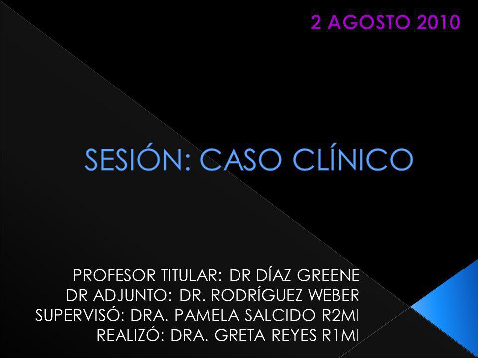 SESIÓN: CASO CLÍNICO 2 AGOSTO 2010 PROFESOR TITULAR: DR DÍAZ GREENE
