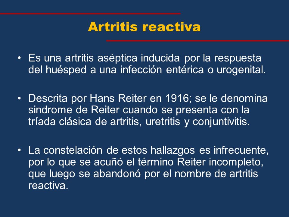 Artritis reactiva Es una artritis aséptica inducida por la respuesta del huésped a una infección entérica o urogenital.
