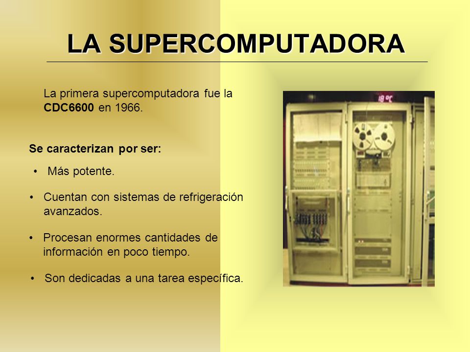 LA SUPERCOMPUTADORA La primera supercomputadora fue la CDC6600 en Se caracterizan por ser: Más potente.