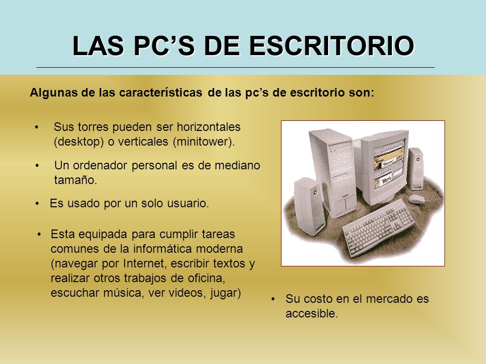 LAS PC’S DE ESCRITORIO Algunas de las características de las pc’s de escritorio son: