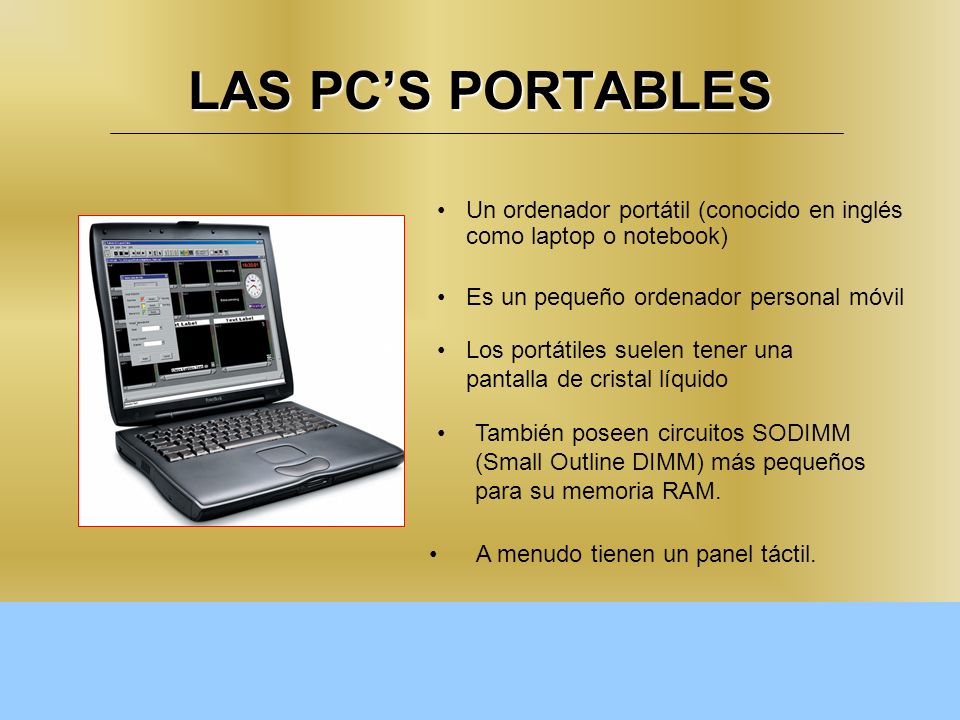 LAS PC’S PORTABLES Un ordenador portátil (conocido en inglés como laptop o notebook) Es un pequeño ordenador personal móvil.