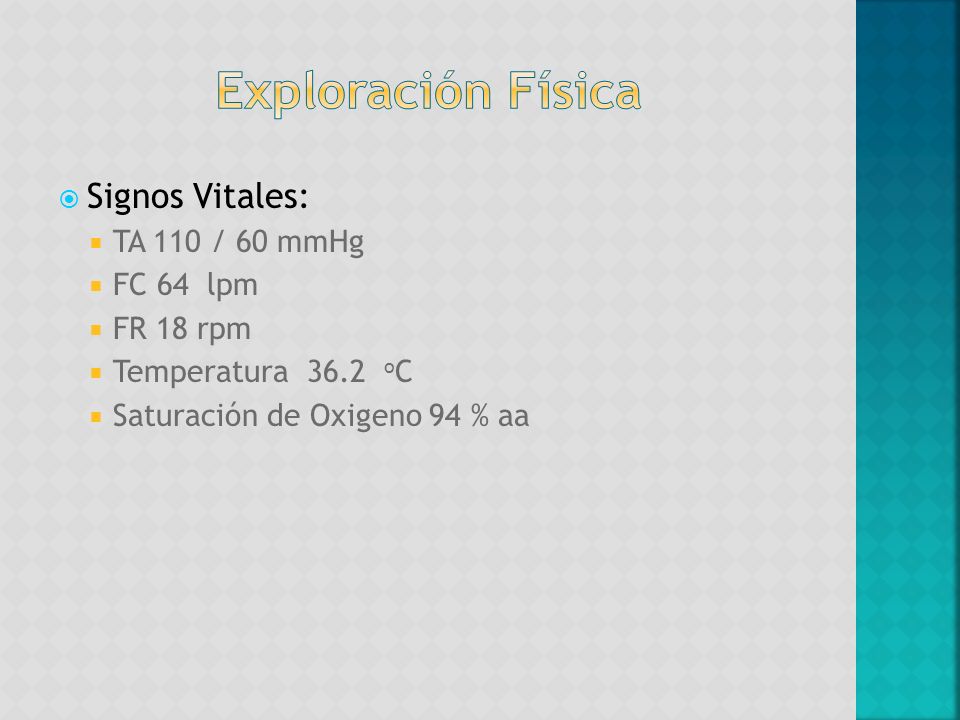 Exploración Física Signos Vitales: TA 110 / 60 mmHg FC 64 lpm