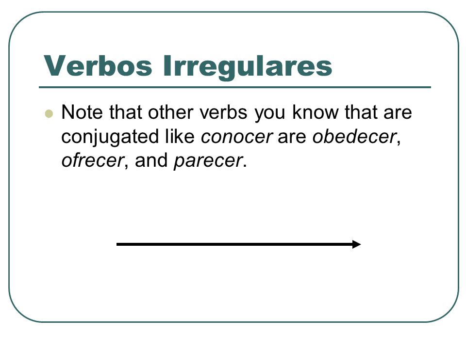 Verbos Irregulares Note that other verbs you know that are conjugated like conocer are obedecer, ofrecer, and parecer.