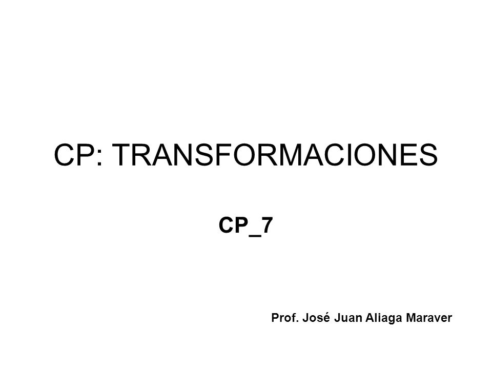 CP: TRANSFORMACIONES CP_7 Prof. José Juan Aliaga Maraver