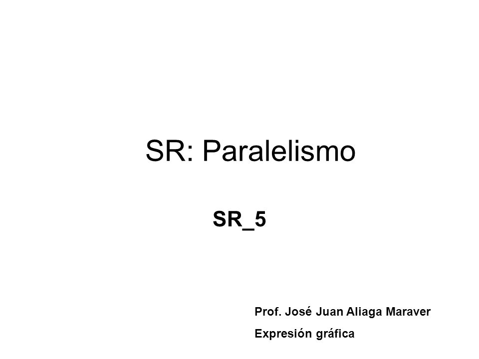SR: Paralelismo SR_5 Prof. José Juan Aliaga Maraver Expresión gráfica