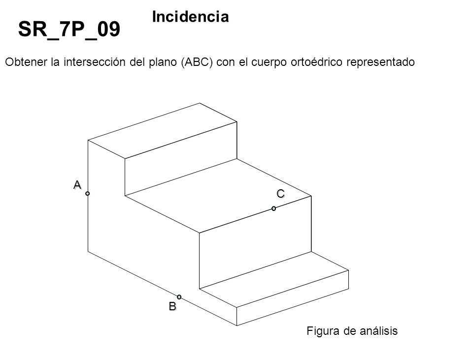 Incidencia SR_7P_09. Obtener la intersección del plano (ABC) con el cuerpo ortoédrico representado.