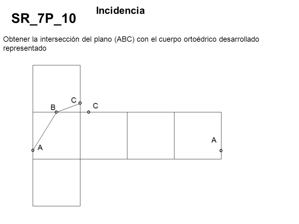Incidencia SR_7P_10. Obtener la intersección del plano (ABC) con el cuerpo ortoédrico desarrollado representado.