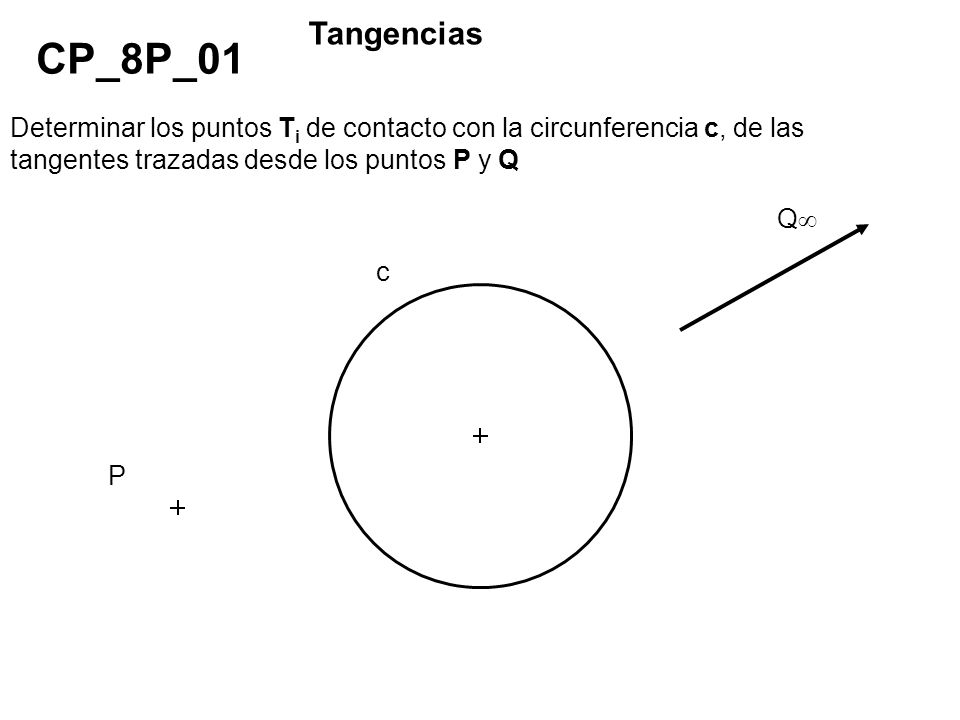 Tangencias CP_8P_01. Determinar los puntos Ti de contacto con la circunferencia c, de las tangentes trazadas desde los puntos P y Q.