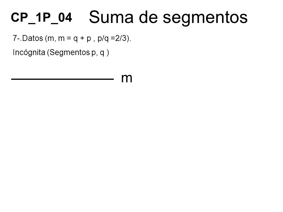 Suma de segmentos m CP_1P_04 7-.Datos (m, m = q + p , p/q =2/3).