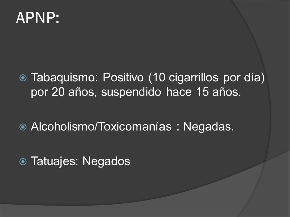 APNP: Tabaquismo: Positivo (10 cigarrillos por día) por 20 años, suspendido hace 15 años. Alcoholismo/Toxicomanías : Negadas.