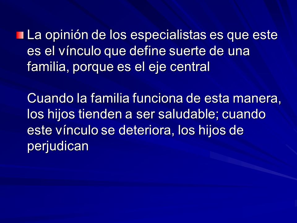 La opinión de los especialistas es que este es el vínculo que define suerte de una familia, porque es el eje central Cuando la familia funciona de esta manera, los hijos tienden a ser saludable; cuando este vínculo se deteriora, los hijos de perjudican