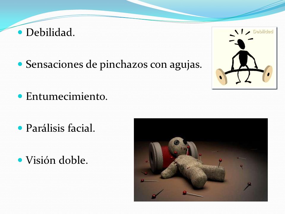 Debilidad. Sensaciones de pinchazos con agujas. Entumecimiento. Parálisis facial. Visión doble.