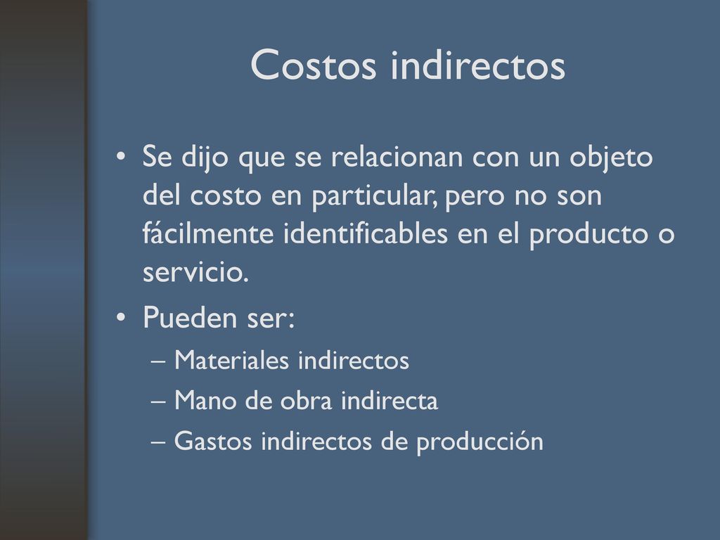Costos indirectos Se dijo que se relacionan con un objeto del costo en particular, pero no son fácilmente identificables en el producto o servicio.