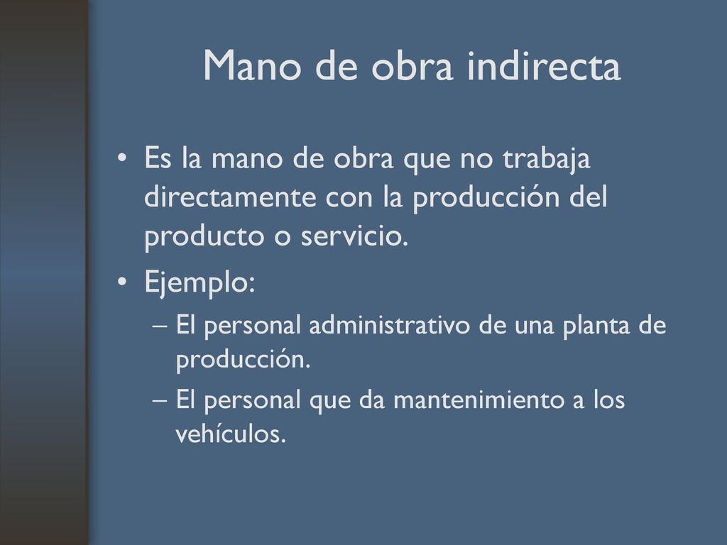 Mano de obra indirecta Es la mano de obra que no trabaja directamente con la producción del producto o servicio.