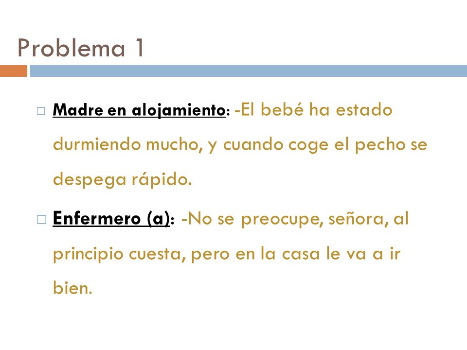 Problema 1 Madre en alojamiento: -El bebé ha estado durmiendo mucho, y cuando coge el pecho se despega rápido.