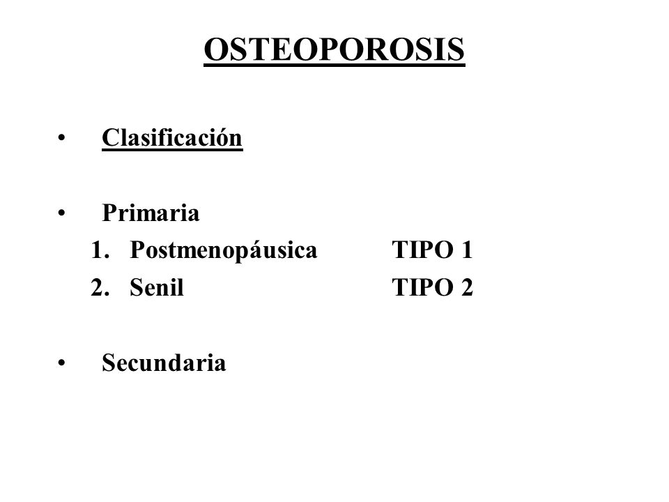 OSTEOPOROSIS Clasificación Primaria Postmenopáusica TIPO 1