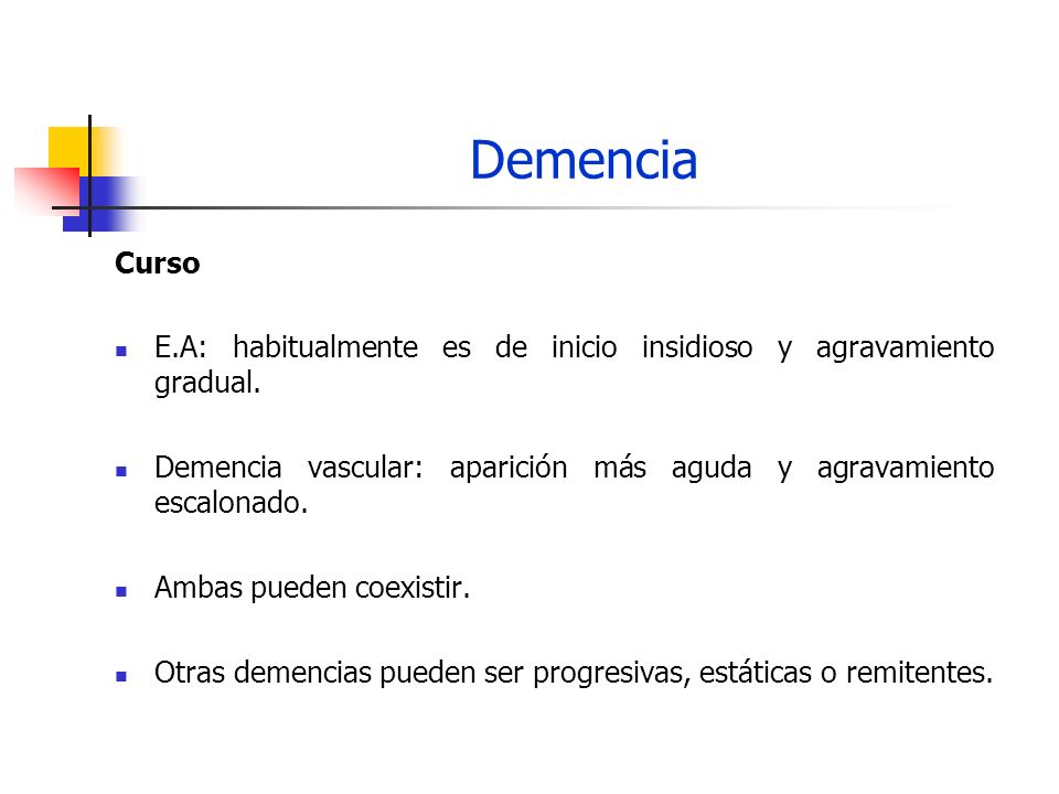 Demencia Curso. E.A: habitualmente es de inicio insidioso y agravamiento gradual. Demencia vascular: aparición más aguda y agravamiento escalonado.