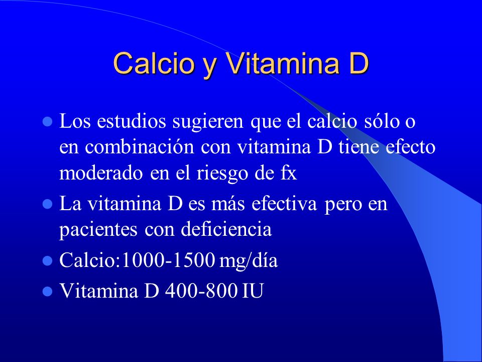 Calcio y Vitamina D Los estudios sugieren que el calcio sólo o en combinación con vitamina D tiene efecto moderado en el riesgo de fx.