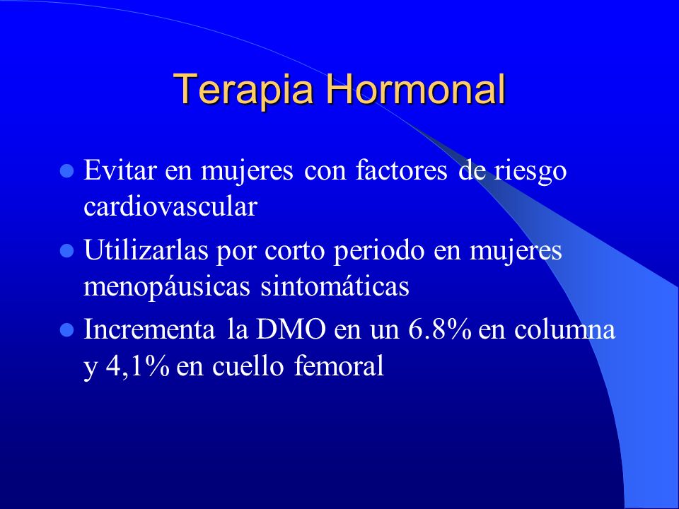 Terapia Hormonal Evitar en mujeres con factores de riesgo cardiovascular. Utilizarlas por corto periodo en mujeres menopáusicas sintomáticas.