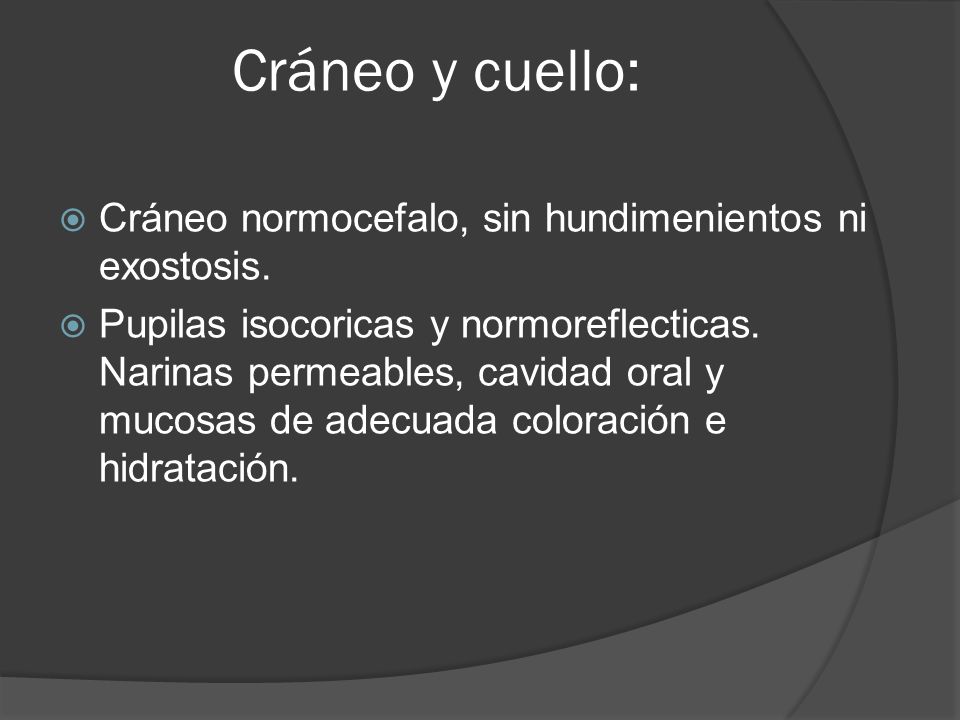 Cráneo y cuello: Cráneo normocefalo, sin hundimenientos ni exostosis.